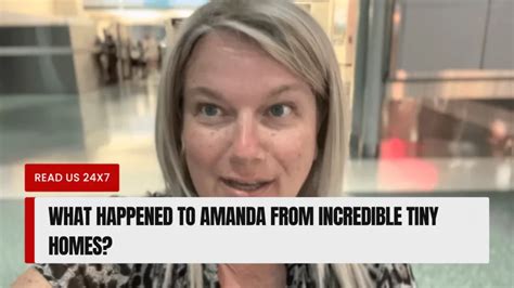 ” Here is the full quote:. . What happened to amanda from incredible tiny homes